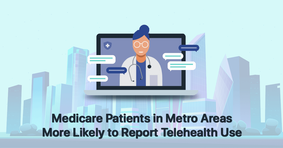 medicare-patients-in-metro-areas-more likely to report-telehealth-use