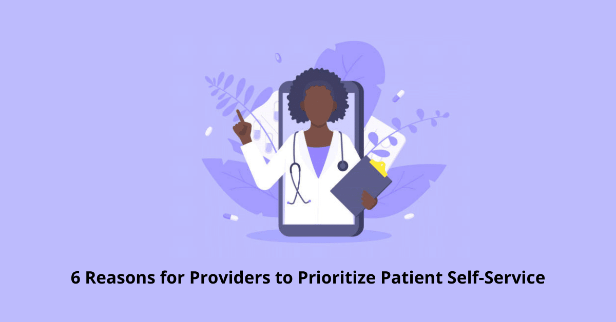 6 Reasons for Providers to Prioritize Patient Self-Service